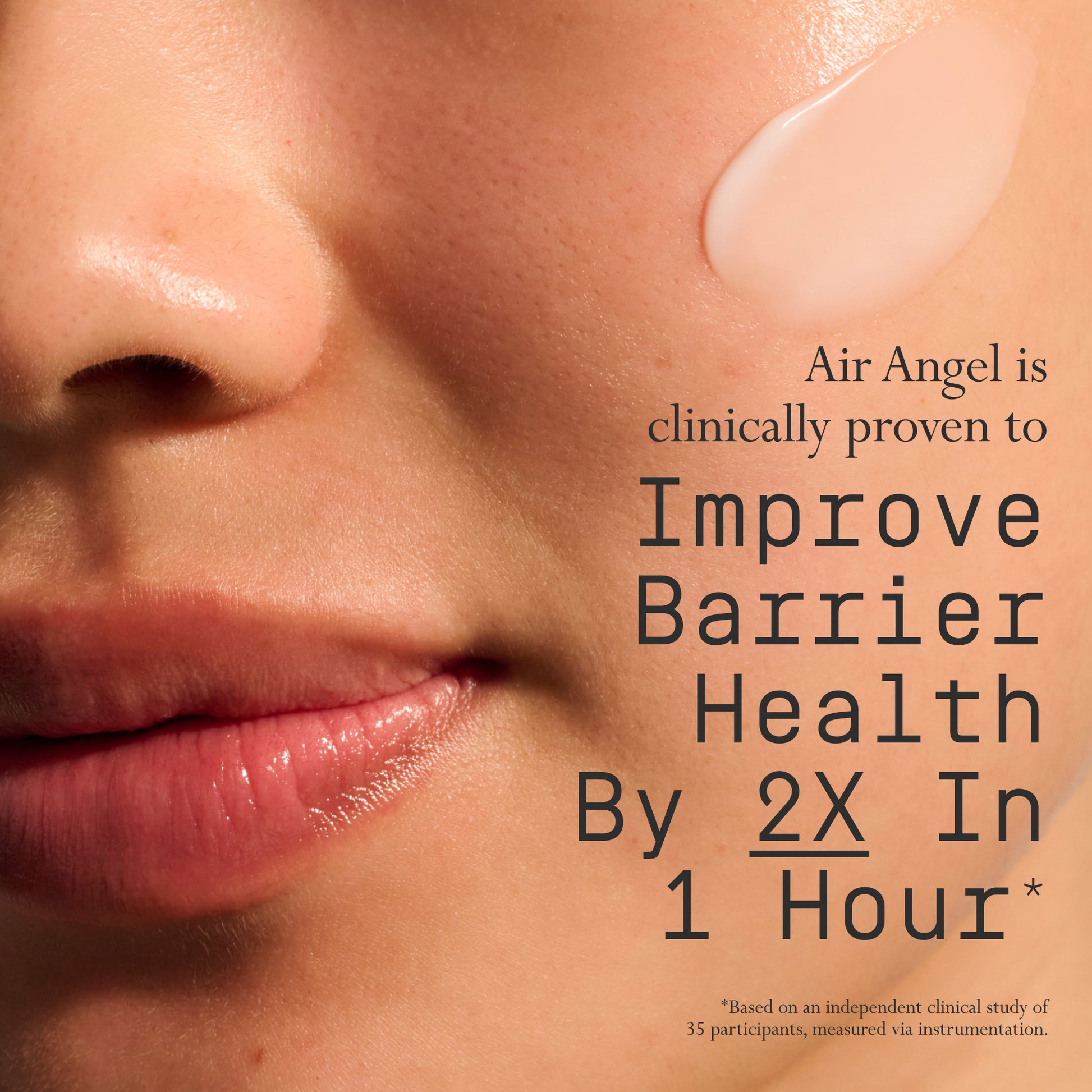 Image of a model with a swipe of Dieux Air Angel Gel Cream on her face.
Text: Air Angel is clinically proven to improve barrier health by 2x in 1 hour*
*Based on an independent clinical study of 35 participants, measured via instrumentation.