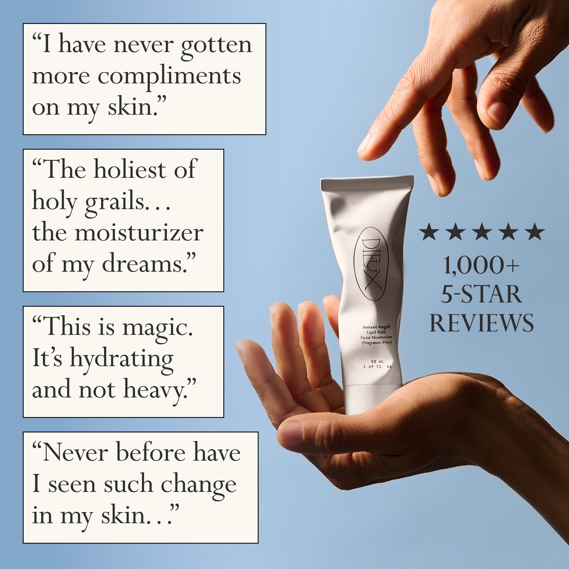 Image: Hands holding a bottle of Dieux Instant Angel Firming Moisturizer with 5 stars and the words "1,000+ 5-Star Reviews" next to it.
Text: Reviews in white boxes:
- "I have never gotten more compliments on my skin."
- "The holiest of holy grails... the moisturizer of my dreams."
- "This is magic. It's hydrating and not heavy."
- "Never before have I seen such change in my skin..."