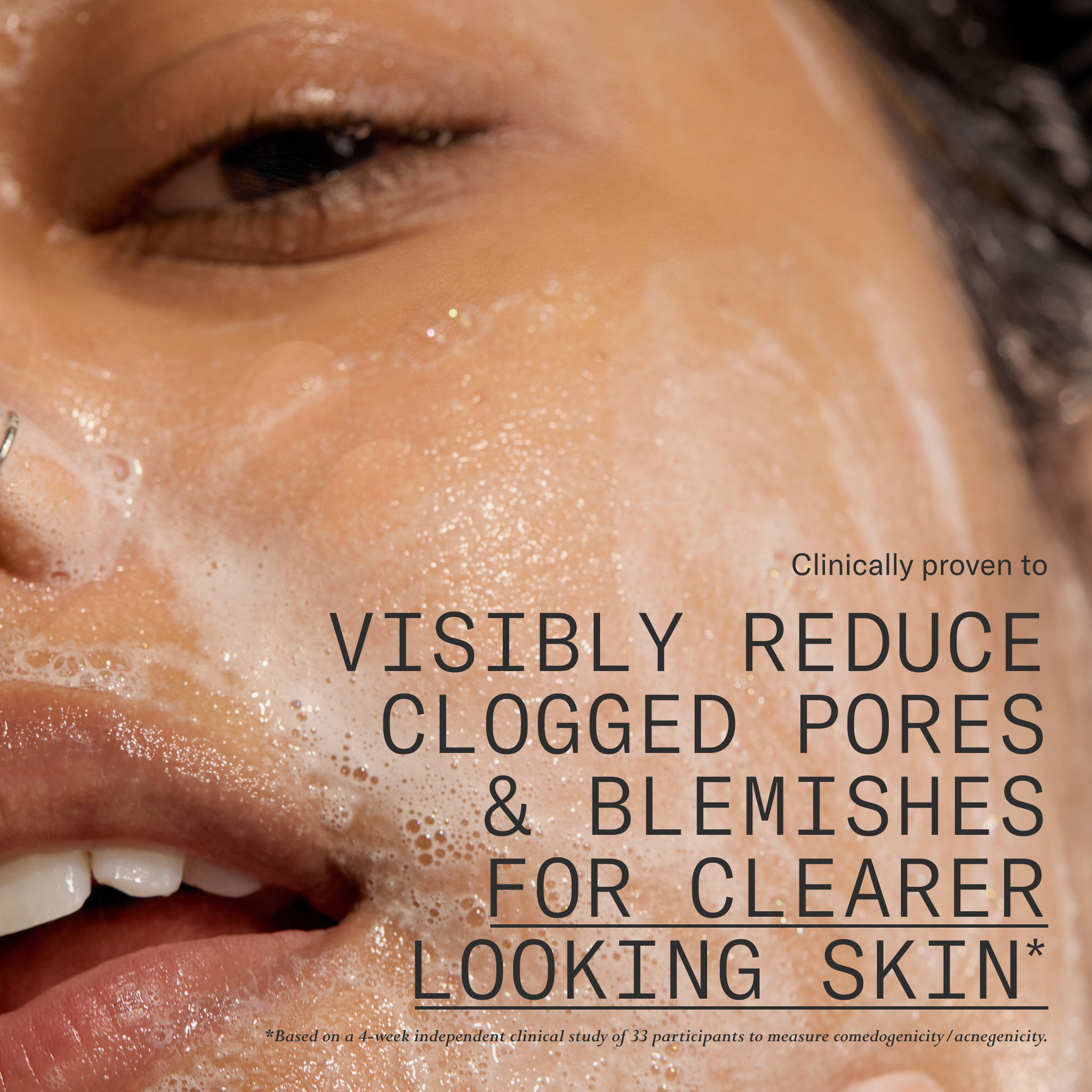 Baptism gel cleanser is clinically proven to visibly reduce clogged pores & blemishes for clearer looking skin. Based on a 4-week independent study of 33 participants to measure comedogenicity/acnegenicity.