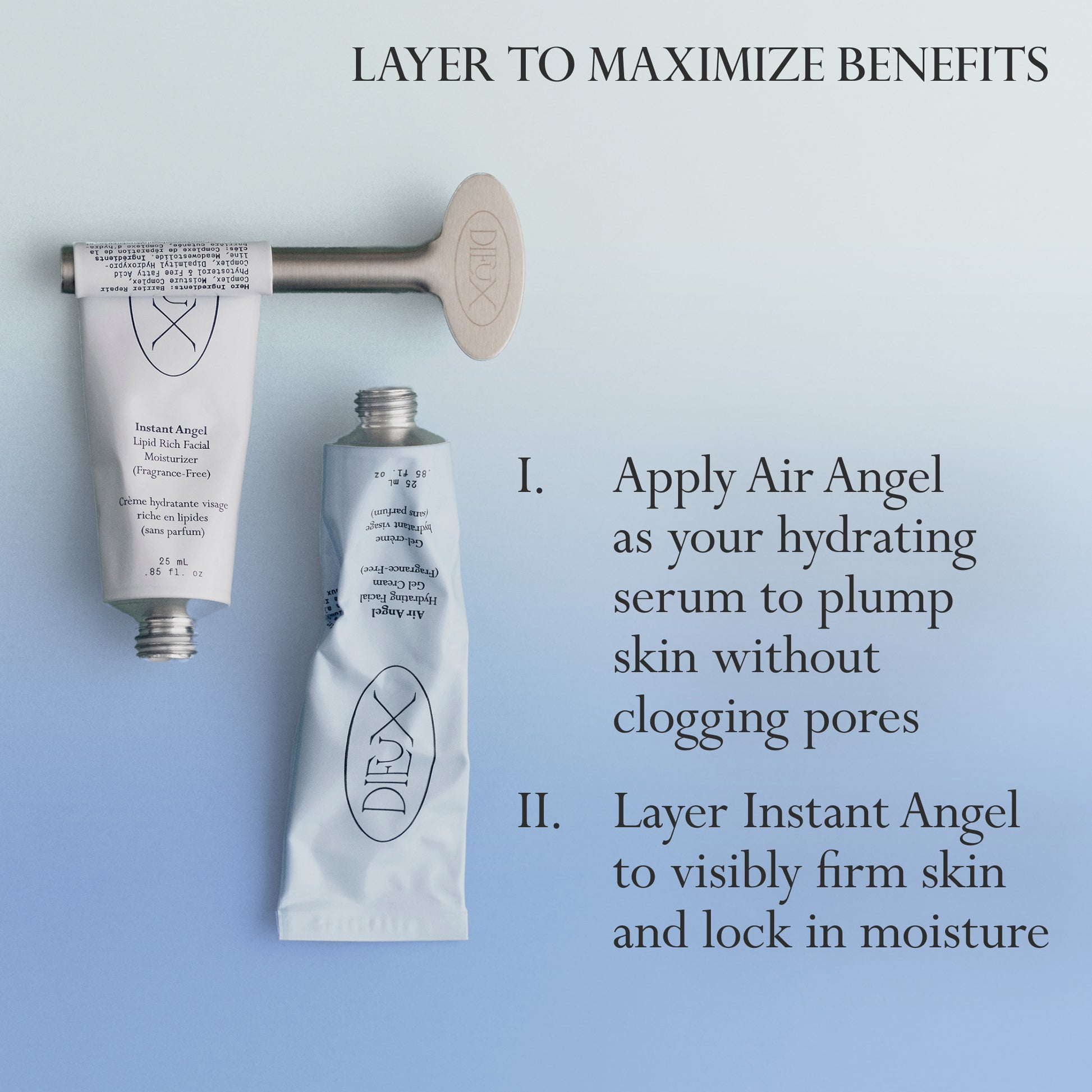 Image: Dieux Air Angel Gel Cream and Instant Angel Firming Moisturizer next to each other on a light blue background.

Text: Layer to Maximize Benefits
1. Apply Air Angel as your hydrating serum to plump skin without clogging pores
2. Layer Instant Angel to visibly firm skin and lock in moisture